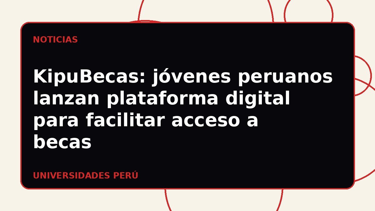 KipuBecas: jóvenes peruanos lanzan plataforma digital para facilitar acceso a becas